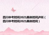 四川中考时间2021具体时间泸州（四川中考时间2021具体时间）