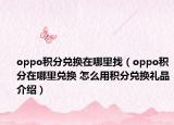 oppo积分兑换在哪里找（oppo积分在哪里兑换 怎么用积分兑换礼品介绍）