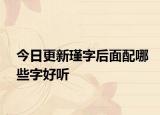 今日更新瑾字后面配哪些字好听