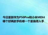 今日更新华为P50Pro和小米MIX4哪个好两款手机哪一个更值得入手