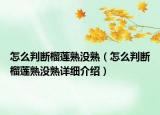 怎么判断榴莲熟没熟（怎么判断榴莲熟没熟详细介绍）