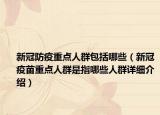 新冠防疫重点人群包括哪些（新冠疫苗重点人群是指哪些人群详细介绍）
