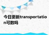 今日更新transportation可数吗