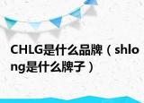 CHLG是什么品牌（shlong是什么牌子）
