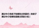 通过中介卖房子有哪些注意事项（卖房子通过中介有哪些需要注意的介绍）