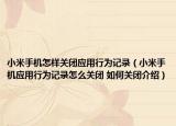 小米手机怎样关闭应用行为记录（小米手机应用行为记录怎么关闭 如何关闭介绍）