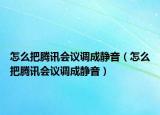 怎么把腾讯会议调成静音（怎么把腾讯会议调成静音）
