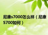 尼康s7000怎么样（尼康S700如何）
