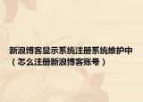 新浪博客显示系统注册系统维护中（怎么注册新浪博客账号）