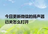 今日更新微信的扬声器已关怎么打开