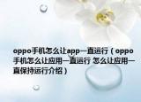 oppo手机怎么让app一直运行（oppo手机怎么让应用一直运行 怎么让应用一直保持运行介绍）