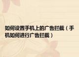 如何设置手机上的广告拦截（手机如何进行广告拦截）
