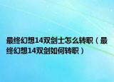 最终幻想14双剑士怎么转职（最终幻想14双剑如何转职）