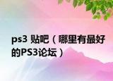 ps3 贴吧（哪里有最好的PS3论坛）