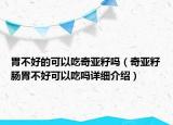 胃不好的可以吃奇亚籽吗（奇亚籽肠胃不好可以吃吗详细介绍）