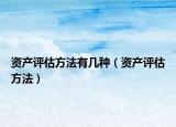 资产评估方法有几种（资产评估方法）