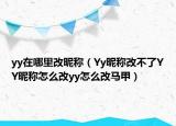 yy在哪里改昵称（Yy昵称改不了YY昵称怎么改yy怎么改马甲）