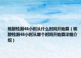 核酸检测48小时从什么时间开始算（核酸检测48小时从哪个时间开始算详细介绍）