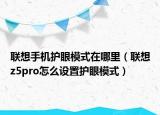 联想手机护眼模式在哪里（联想z5pro怎么设置护眼模式）