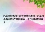 汽车搭电也打不着火是什么原因（汽车打不着火的5个原因最后一个方法你得知道）