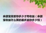 余额宝需要存多少才有收益（余额宝收益怎么算的最多能存多少钱）