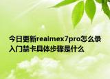 今日更新realmex7pro怎么录入门禁卡具体步骤是什么