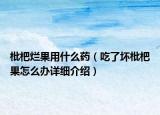 枇杷烂果用什么药（吃了坏枇杷果怎么办详细介绍）