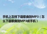手机上怎样下载歌曲到MP3（怎么下载歌曲到MP3或手机）