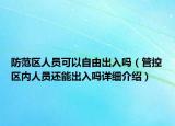 防范区人员可以自由出入吗（管控区内人员还能出入吗详细介绍）