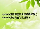 switch没有底座怎么连接投影仪（switch没有底座怎么投屏）