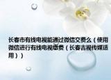 长春市有线电视能通过微信交费么（使用微信进行有线电视缴费（长春吉视传媒适用））