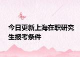 今日更新上海在职研究生报考条件