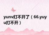 yunv打不开了（66.yuyu打不开）