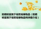 防晒喷雾属于易燃易爆物品（防晒喷雾属于易燃易爆物品吗详细介绍）