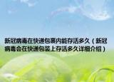 新冠病毒在快递包裹内能存活多久（新冠病毒会在快递包装上存活多久详细介绍）