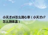 小天才z6怎么测心率（小天才z7怎么测体温）