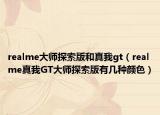 realme大师探索版和真我gt（realme真我GT大师探索版有几种颜色）