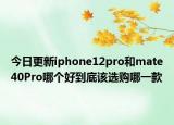 今日更新iphone12pro和mate40Pro哪个好到底该选购哪一款