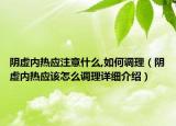 阴虚内热应注意什么,如何调理（阴虚内热应该怎么调理详细介绍）