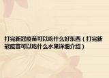 打完新冠疫苗可以吃什么好东西（打完新冠疫苗可以吃什么水果详细介绍）