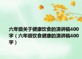 六年级关于健康饮食的演讲稿400字（六年级饮食健康的演讲稿400字）