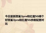 今日更新黑鲨3pro和红魔5G哪个好黑鲨3pro和红魔5G参数配置对比