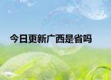 今日更新广西是省吗