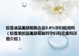 蚊香液氯氟醚菊酯含量0.6%孕妇能用吗（蚊香里的氯氟醚菊酯对孕妇有危害吗详细介绍）