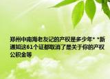郑州中南海老友记的产权是多少年* *新通知这61个证都取消了是关于你的产权公积金等