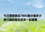 今日更新骁龙780G跑分是多少感兴趣的朋友快来一起看看
