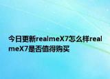 今日更新realmeX7怎么样realmeX7是否值得购买