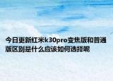 今日更新红米k30pro变焦版和普通版区别是什么应该如何选择呢