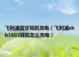 飞利浦蓝牙耳机充电（飞利浦shb1603耳机怎么充电）
