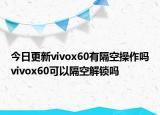 今日更新vivox60有隔空操作吗vivox60可以隔空解锁吗
